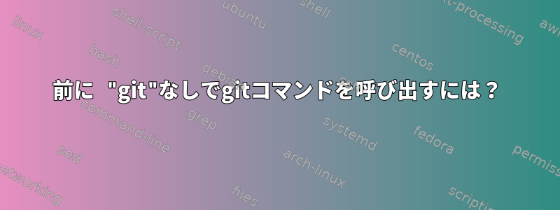 前に "git"なしでgitコマンドを呼び出すには？