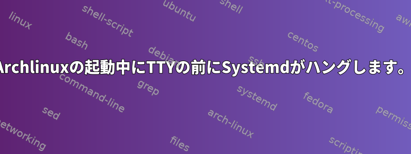 Archlinuxの起動中にTTYの前にSystemdがハングします。