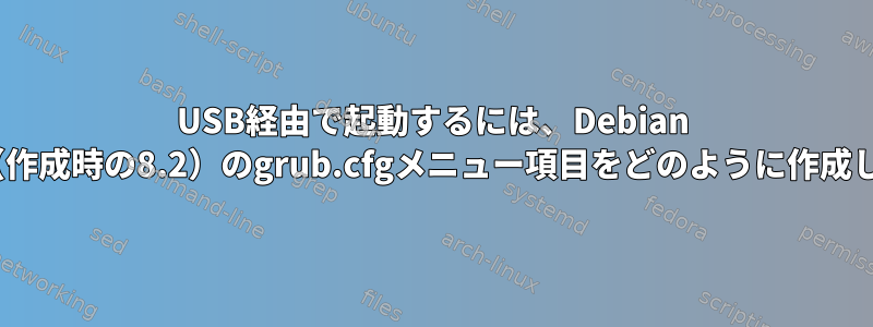 USB経由で起動するには、Debian Netinst（作成時の8.2）のgrub.cfgメニュー項目をどのように作成しますか？