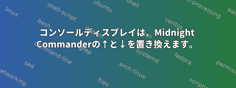 コンソールディスプレイは、Midnight Commanderの↑と↓を置き換えます。