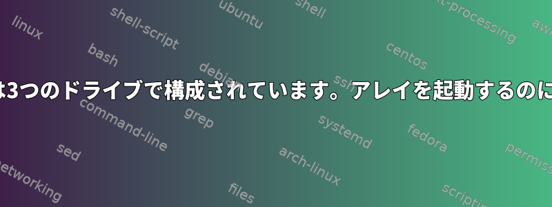 mdadm：/dev/md0は3つのドライブで構成されています。アレイを起動するのに十分ではありません。