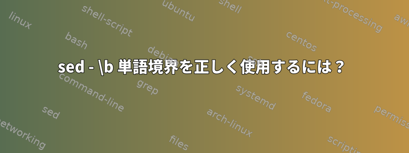 sed - \b 単語境界を正しく使用するには？