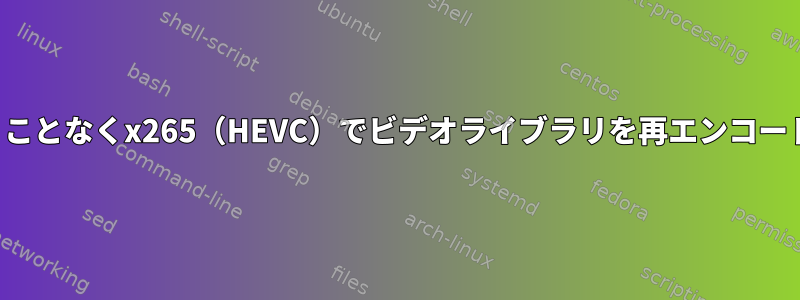 品質を失うことなくx265（HEVC）でビデオライブラリを再エンコードします。