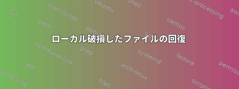 ローカル破損したファイルの回復