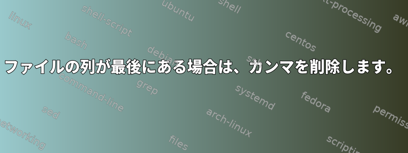 ファイルの列が最後にある場合は、カンマを削除します。