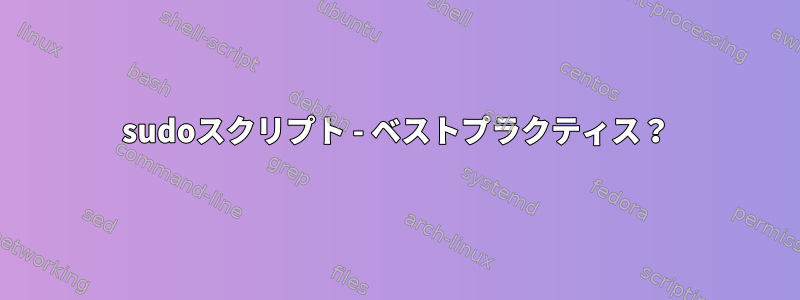 sudoスクリプト - ベストプラクティス？