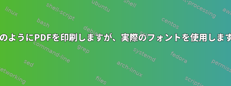 PapsのようにPDFを印刷しますが、実際のフォントを使用しますか？