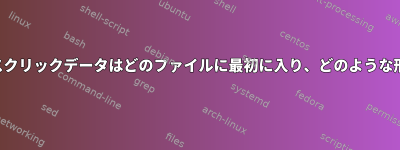 キーストロークとマウスクリックデータはどのファイルに最初に入り、どのような形式を持っていますか？