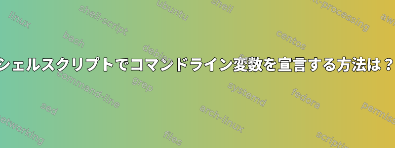 シェルスクリプトでコマンドライン変数を宣言する方法は？