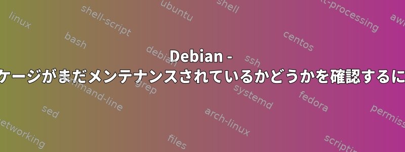 Debian - パッケージがまだメンテナンスされているかどうかを確認するには？