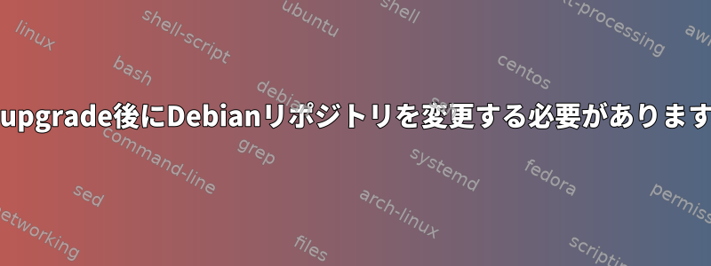 dist-upgrade後にDebianリポジトリを変更する必要がありますか？