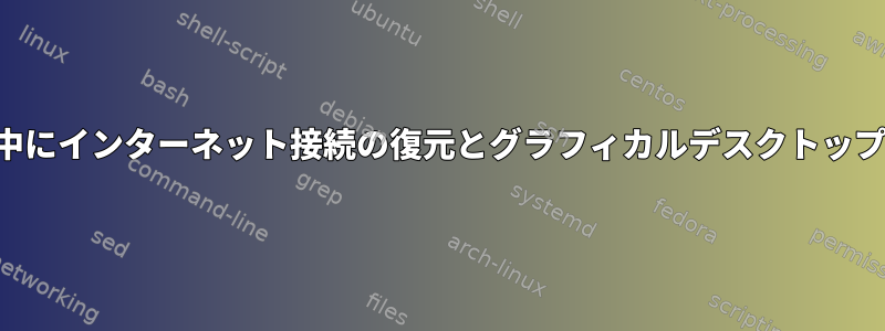 パッケージのインストール中にインターネット接続の復元とグラフィカルデスクトップマネージャが消えました。