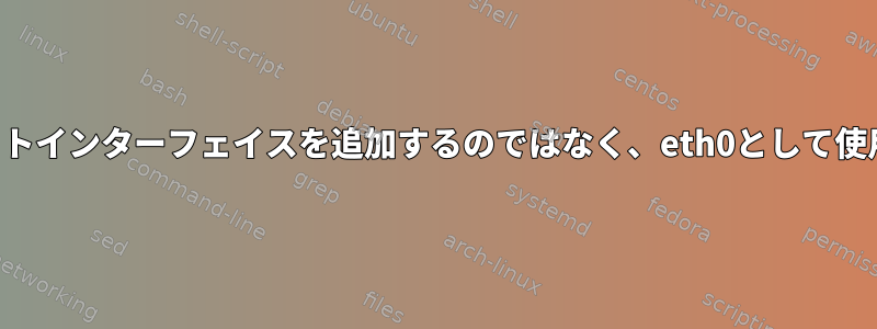 新しいイーサネットインターフェイスを追加するのではなく、eth0として使用してください。