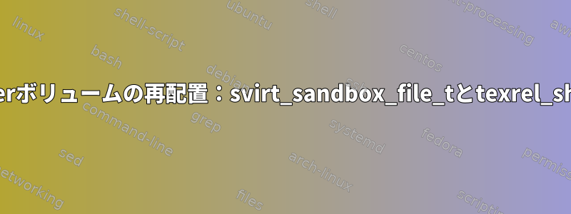 Dockerボリュームの再配置：svirt_sandbox_file_tとtexrel_shlib_t