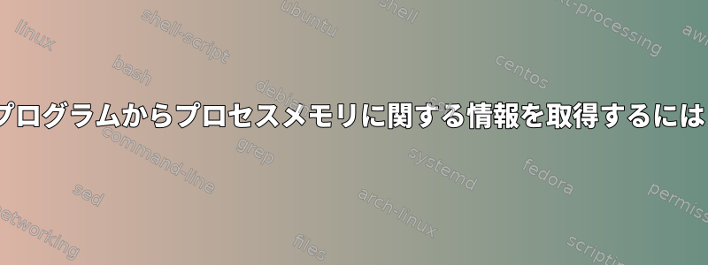 Cプログラムからプロセスメモリに関する情報を取得するには？