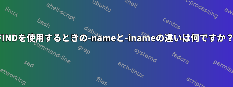 FINDを使用するときの-nameと-inameの違いは何ですか？