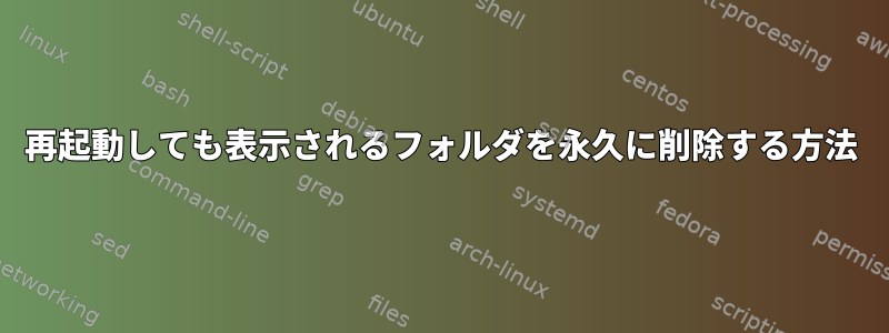 再起動しても表示されるフォルダを永久に削除する方法