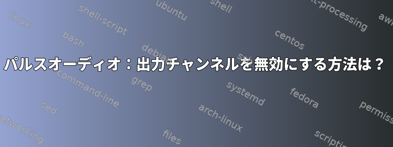 パルスオーディオ：出力チャンネルを無効にする方法は？