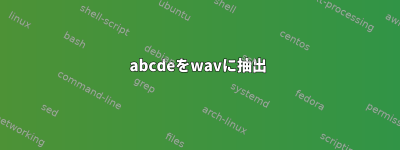 abcdeをwavに抽出