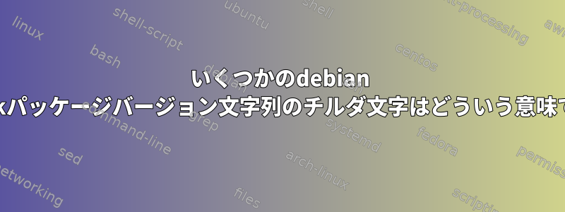 いくつかのdebian openjdkパッケージバージョン文字列のチルダ文字はどういう意味ですか？