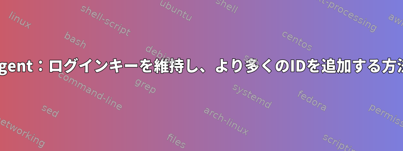 ssh-agent：ログインキーを維持し、より多くのIDを追加する方法は？