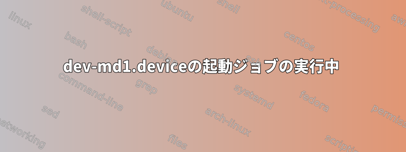 dev-md1.deviceの起動ジョブの実行中