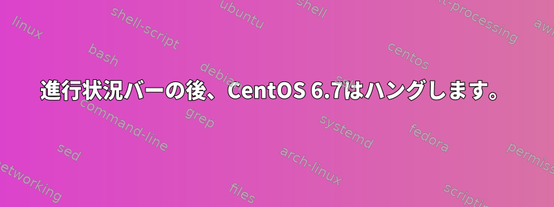 進行状況バーの後、CentOS 6.7はハングします。