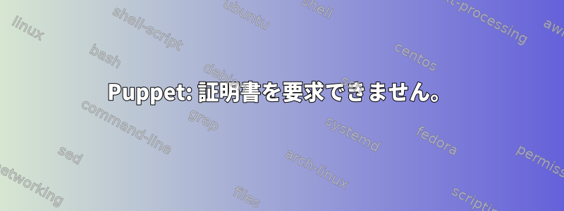 Puppet: 証明書を要求できません。