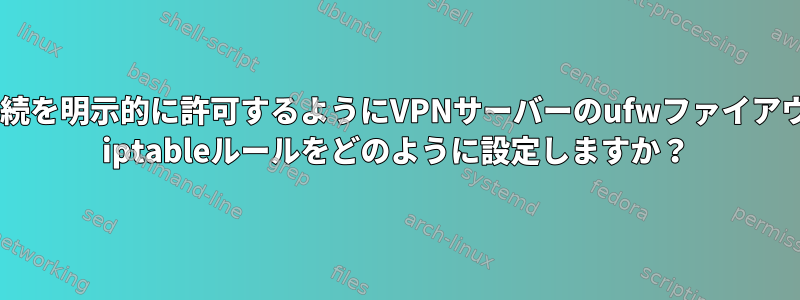 特定の接続を明示的に許可するようにVPNサーバーのufwファイアウォール/ iptableルールをどのように設定しますか？