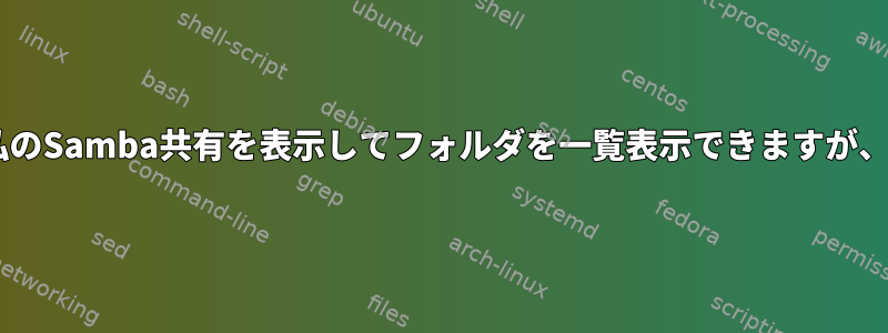 Windowsユーザーは私のSamba共有を表示してフォルダを一覧表示できますが、アクセスできません。