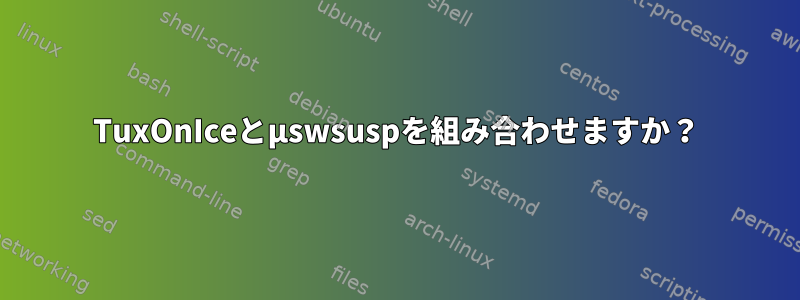 TuxOnIceとµswsuspを組み合わせますか？