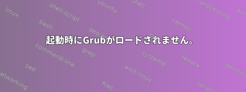 起動時にGrubがロードされません。