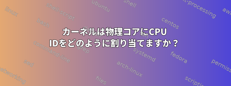 カーネルは物理コアにCPU IDをどのように割り当てますか？