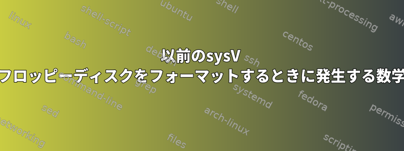 以前のsysV unixでフロッピーディスクをフォーマットするときに発生する数学的問題