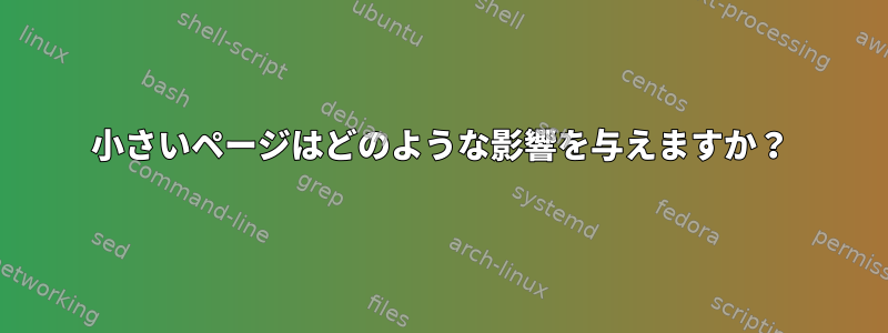 小さいページはどのような影響を与えますか？