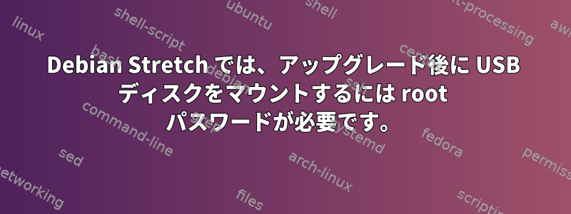 Debian Stretch では、アップグレード後に USB ディスクをマウントするには root パスワードが必要です。