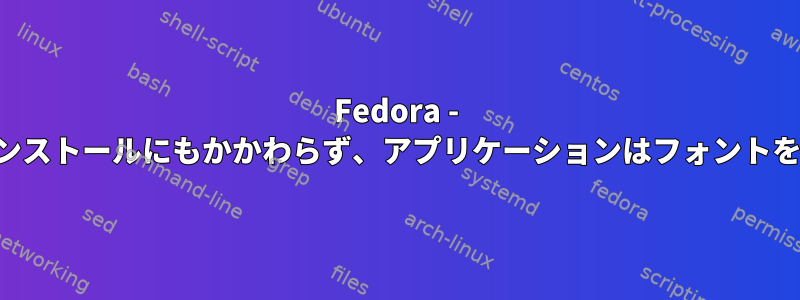 Fedora - パッケージのインストールにもかかわらず、アプリケーションはフォントを認識しません。