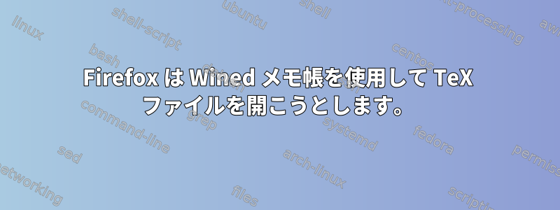 Firefox は Wined メモ帳を使用して TeX ファイルを開こうとします。