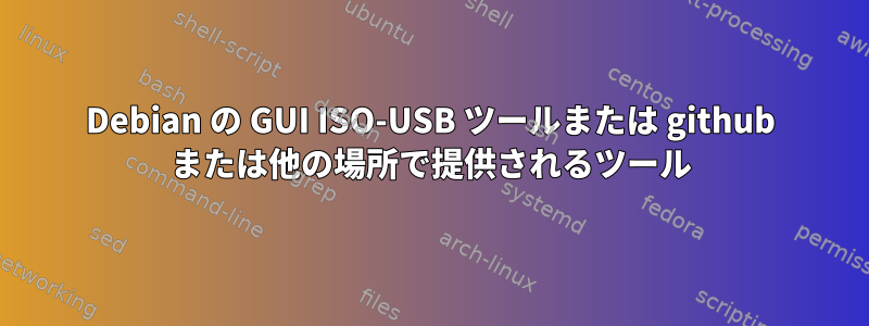 Debian の GUI ISO-USB ツールまたは github または他の場所で提供されるツール