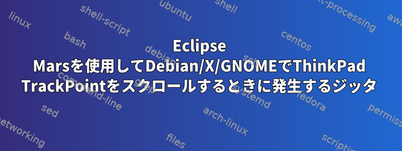 Eclipse Marsを使用してDebian/X/GNOMEでThinkPad TrackPointをスクロールするときに発生するジッタ