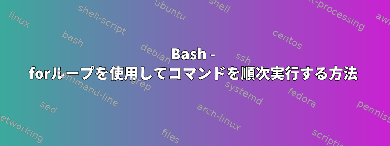 Bash - forループを使用してコマンドを順次実行する方法