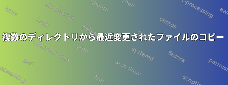 複数のディレクトリから最近変更されたファイルのコピー