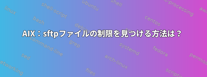 AIX：sftpファイルの制限を見つける方法は？