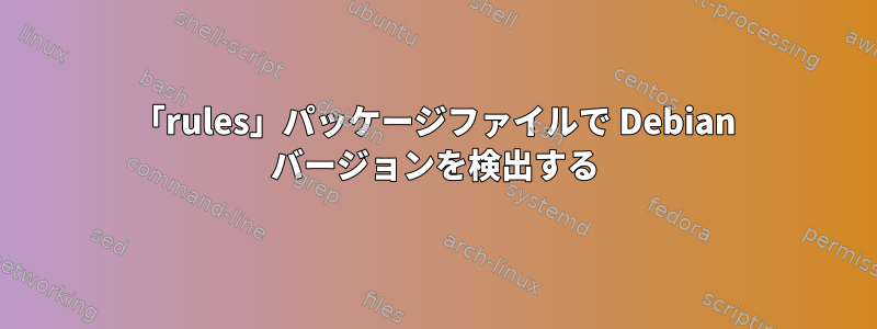 「rules」パッケージファイルで Debian バージョンを検出する