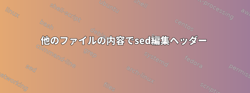 他のファイルの内容でsed編集ヘッダー