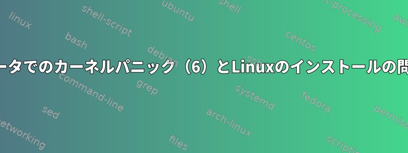 同じコンピュータでのカーネルパニック（6）とLinuxのインストールの問題が多すぎる