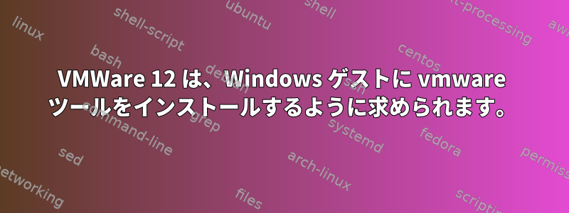 VMWare 12 は、Windows ゲストに vmware ツールをインストールするように求められます。