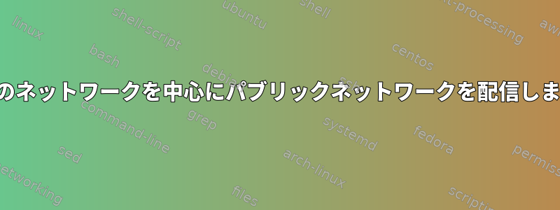 現在のネットワークを中心にパブリックネットワークを配信します。