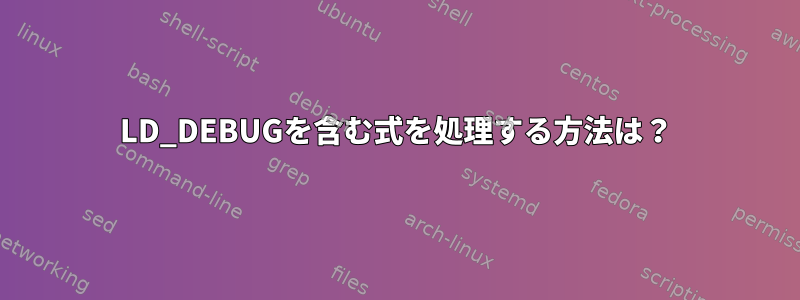 LD_DEBUGを含む式を処理する方法は？