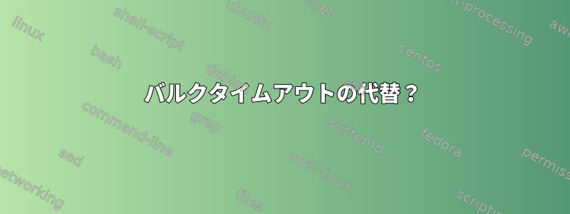 バルクタイムアウトの代替？